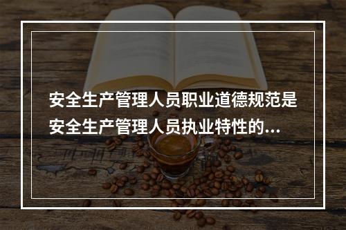 安全生产管理人员职业道德规范是安全生产管理人员执业特性的充分