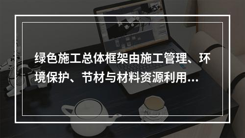 绿色施工总体框架由施工管理、环境保护、节材与材料资源利用、节