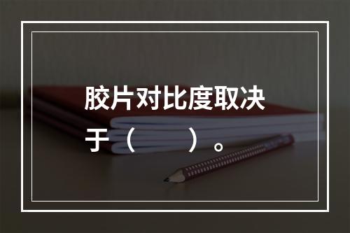 胶片对比度取决于（　　）。