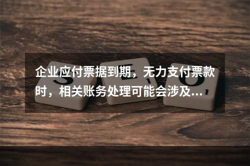 企业应付票据到期，无力支付票款时，相关账务处理可能会涉及到的