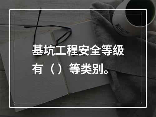 基坑工程安全等级有（ ）等类别。