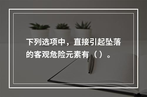 下列选项中，直接引起坠落的客观危险元素有（ ）。