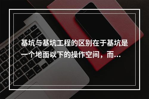 基坑与基坑工程的区别在于基坑是一个地面以下的操作空间，而基坑