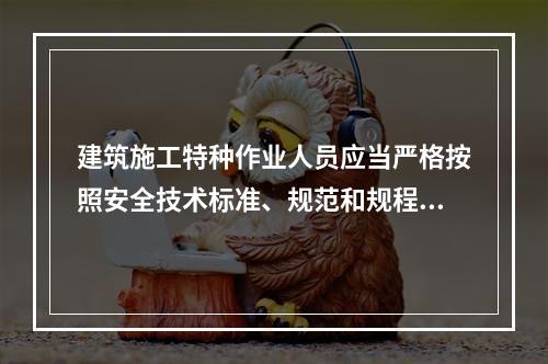 建筑施工特种作业人员应当严格按照安全技术标准、规范和规程进行