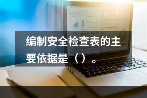 编制安全检查表的主要依据是（ ）。