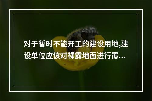 对于暂时不能开工的建设用地,建设单位应该对裸露地面进行覆盖,