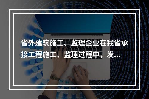 省外建筑施工、监理企业在我省承接工程施工、监理过程中，发生（