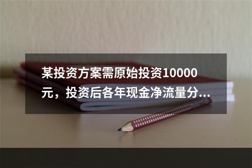 某投资方案需原始投资10000元，投资后各年现金净流量分别