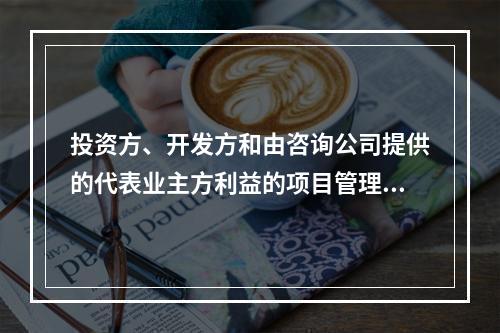 投资方、开发方和由咨询公司提供的代表业主方利益的项目管理服务