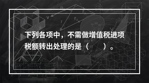 下列各项中，不需做增值税进项税额转出处理的是（　　）。