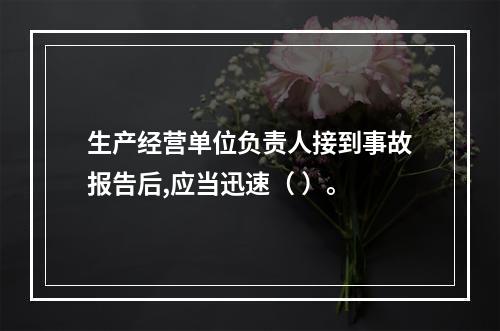 生产经营单位负责人接到事故报告后,应当迅速（ ）。