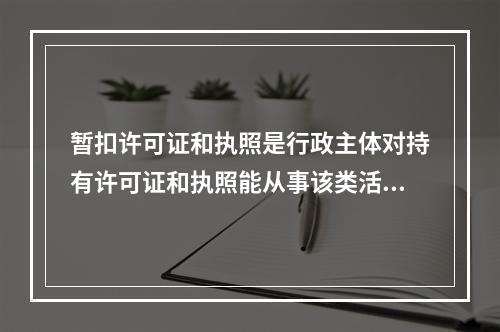 暂扣许可证和执照是行政主体对持有许可证和执照能从事该类活动的