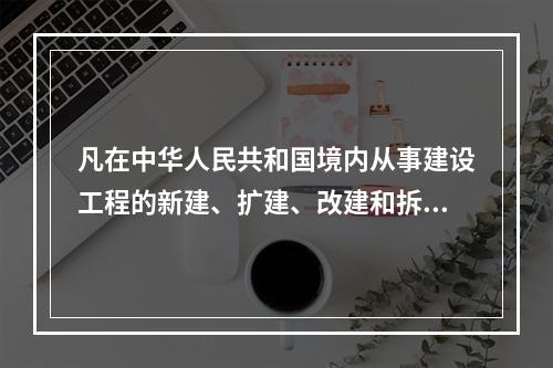 凡在中华人民共和国境内从事建设工程的新建、扩建、改建和拆除等