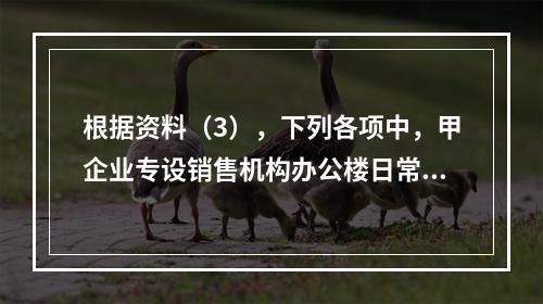 根据资料（3），下列各项中，甲企业专设销售机构办公楼日常维修