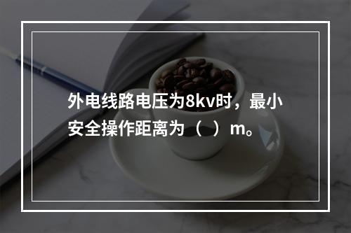 外电线路电压为8kv时，最小安全操作距离为（   ）m。