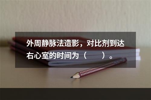 外周静脉法造影，对比剂到达右心室的时间为（　　）。