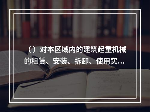 （ ）对本区域内的建筑起重机械的租赁、安装、拆卸、使用实施监