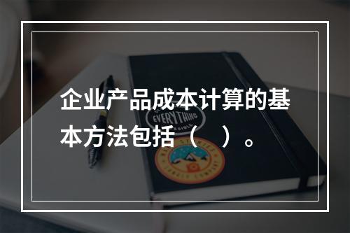 企业产品成本计算的基本方法包括（　）。