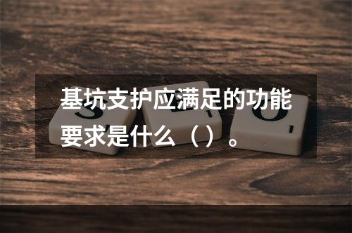 基坑支护应满足的功能要求是什么（ ）。