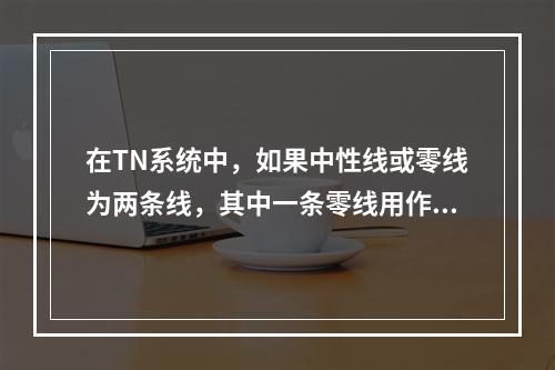 在TN系统中，如果中性线或零线为两条线，其中一条零线用作工作