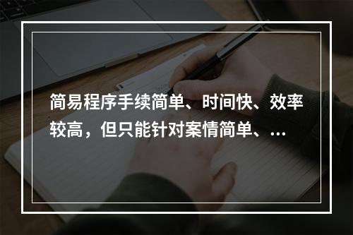 简易程序手续简单、时间快、效率较高，但只能针对案情简单、清楚