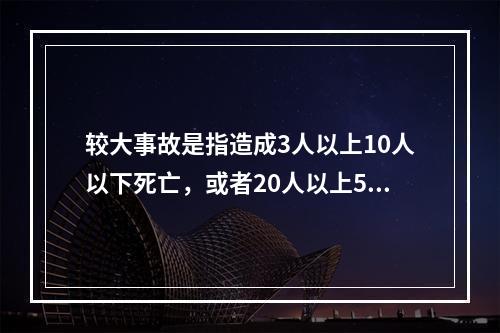 较大事故是指造成3人以上10人以下死亡，或者20人以上50人