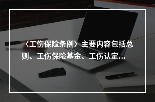 〈工伤保险条例〉主要内容包括总则、工伤保险基金、工伤认定、劳