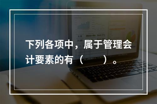 下列各项中，属于管理会计要素的有（　　）。