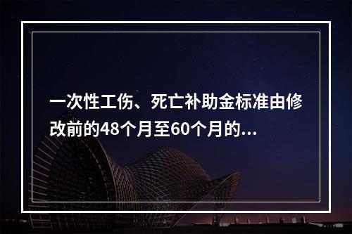 一次性工伤、死亡补助金标准由修改前的48个月至60个月的统筹