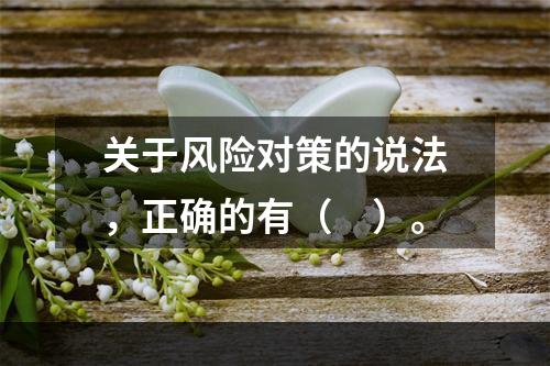 关于风险对策的说法，正确的有（　）。