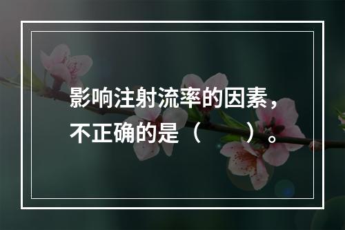 影响注射流率的因素，不正确的是（　　）。