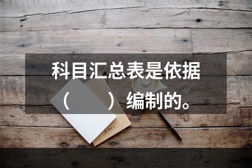 科目汇总表是依据（　　）编制的。