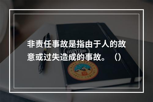 非责任事故是指由于人的故意或过失造成的事故。（）