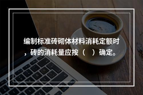 编制标准砖砌体材料消耗定额时，砖的消耗量应按（　）确定。