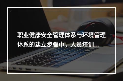 职业健康安全管理体系与环境管理体系的建立步骤中，人员培训之前