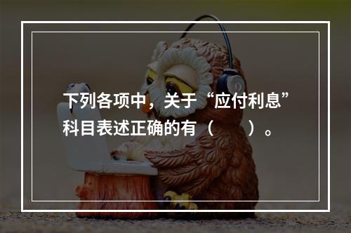 下列各项中，关于“应付利息”科目表述正确的有（　　）。