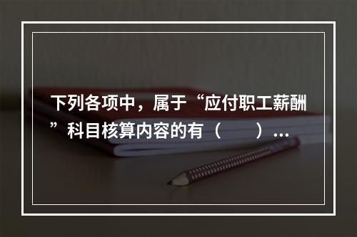 下列各项中，属于“应付职工薪酬”科目核算内容的有（　　）。