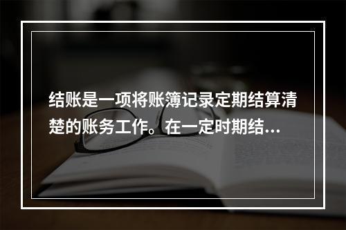 结账是一项将账簿记录定期结算清楚的账务工作。在一定时期结束，