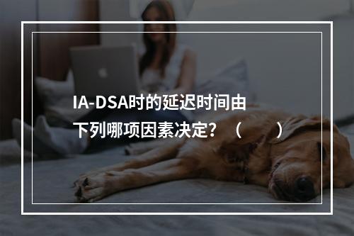 IA-DSA时的延迟时间由下列哪项因素决定？（　　）