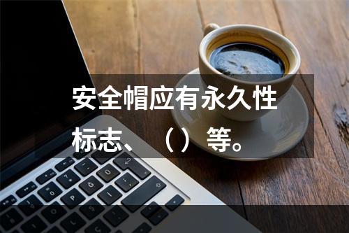 安全帽应有永久性标志、（ ）等。