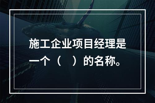 施工企业项目经理是一个（　）的名称。