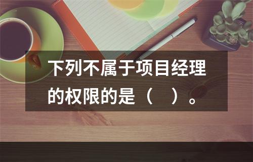 下列不属于项目经理的权限的是（　）。