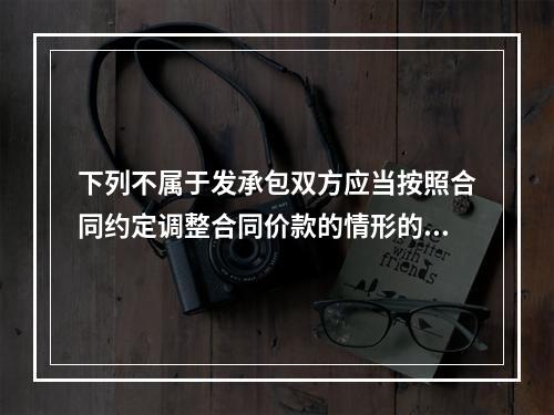 下列不属于发承包双方应当按照合同约定调整合同价款的情形的是（