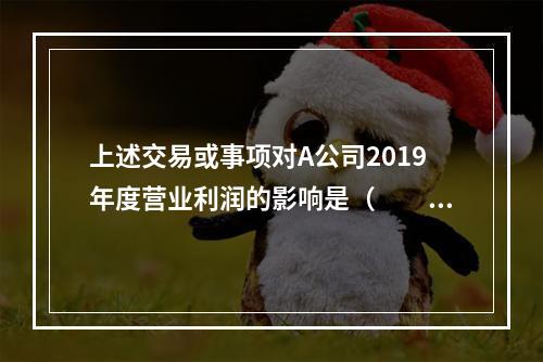 上述交易或事项对A公司2019年度营业利润的影响是（　　）万