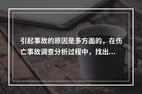 引起事故的原因是多方面的，在伤亡事故调查分析过程中，找出事故