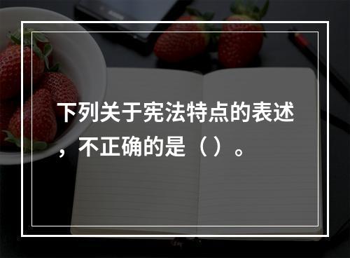 下列关于宪法特点的表述，不正确的是（ ）。