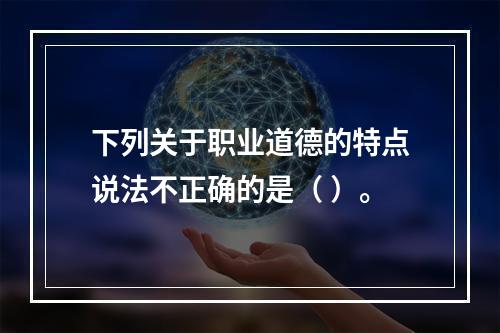 下列关于职业道德的特点说法不正确的是（ ）。