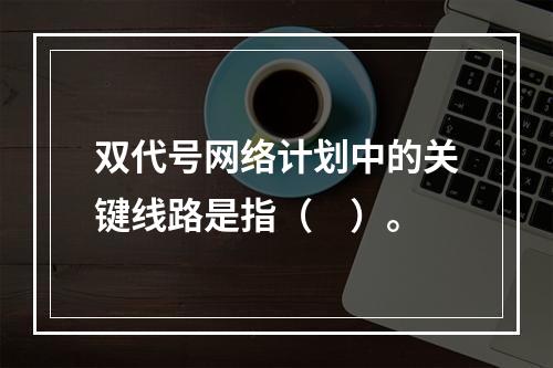 双代号网络计划中的关键线路是指（　）。