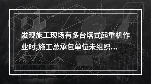 发现施工现场有多台塔式起重机作业时,施工总承包单位未组织制定