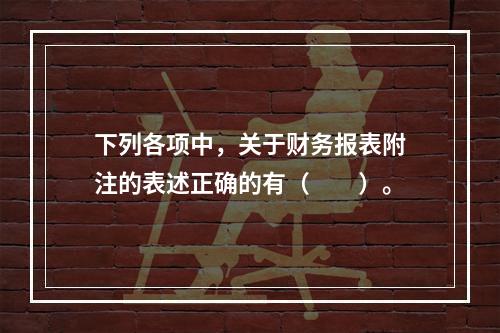 下列各项中，关于财务报表附注的表述正确的有（　　）。